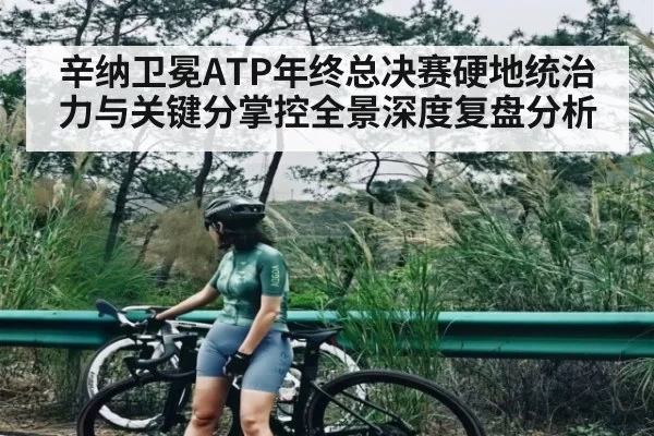 辛纳卫冕ATP年终总决赛硬地统治力与关键分掌控全景深度复盘分析